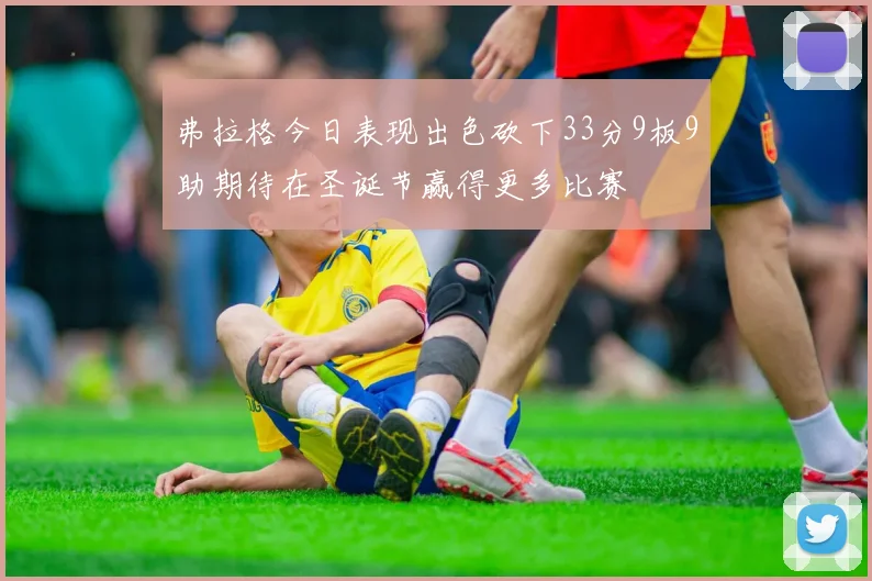弗拉格今日表现出色砍下33分9板9助期待在圣诞节赢得更多比赛