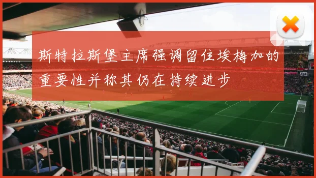 斯特拉斯堡主席强调留住埃梅加的重要性并称其仍在持续进步