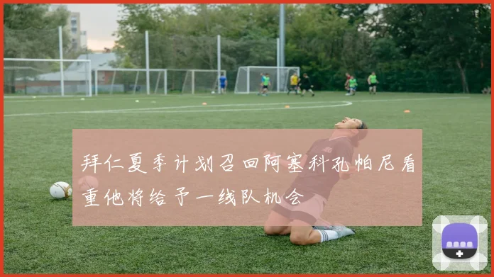 拜仁夏季计划召回阿塞科孔帕尼看重他将给予一线队机会