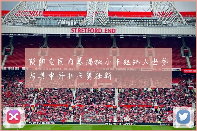 阴阳合同内幕揭秘小卡经纪人也参与其中并非卡舅独断